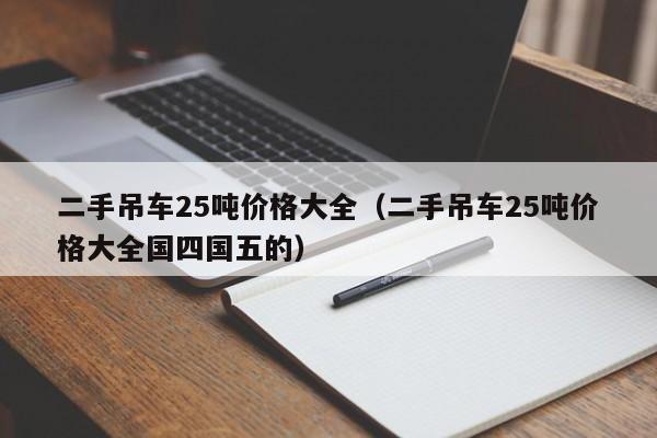 二手吊车25吨价格大全（二手吊车25吨价格大全国四国五的）