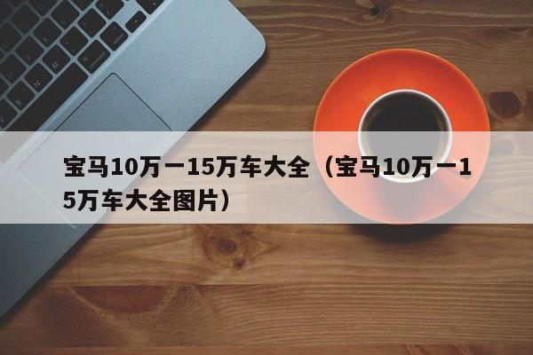 宝马10万一15万车大全（宝马10万一15万车大全图片）