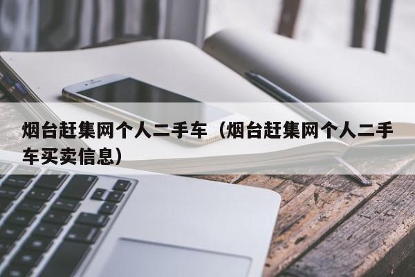 烟台赶集网个人二手车（烟台赶集网个人二手车买卖信息）