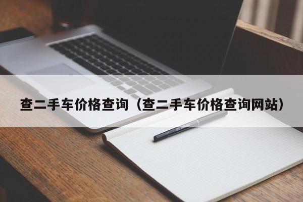 查二手车价格查询（查二手车价格查询网站）