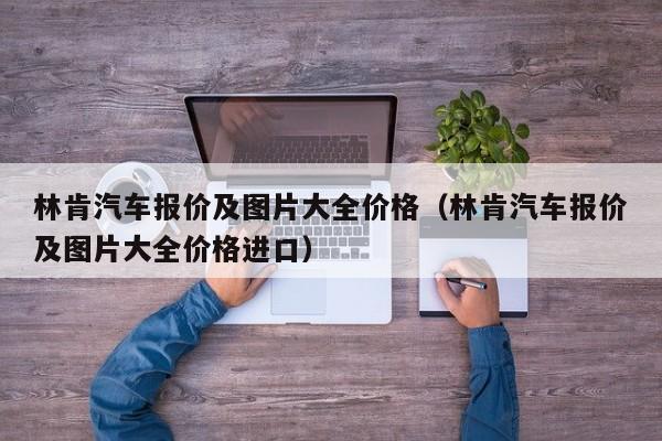 林肯汽车报价及图片大全价格（林肯汽车报价及图片大全价格进口）