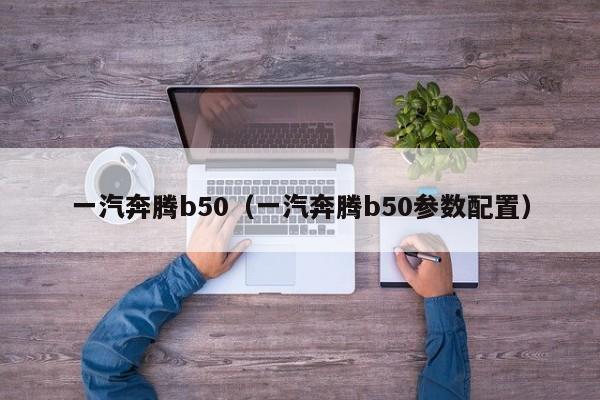 一汽奔腾b50（一汽奔腾b50参数配置）