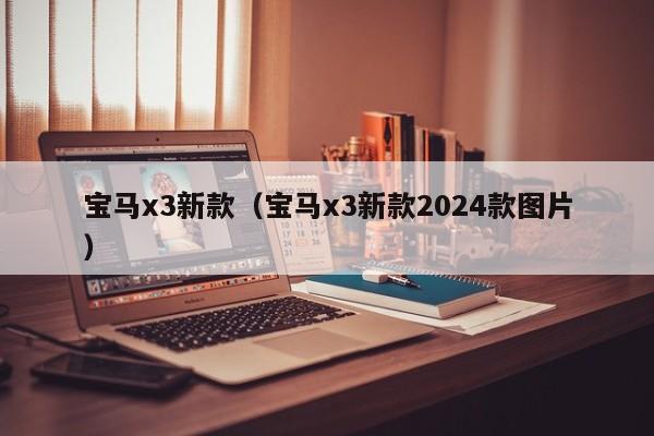 宝马x3新款（宝马x3新款2024款图片）