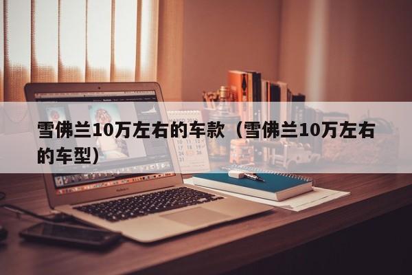 雪佛兰10万左右的车款（雪佛兰10万左右的车型）
