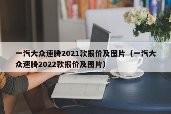 一汽大众速腾2021款报价及图片（一汽大众速腾2022款报价及图片）