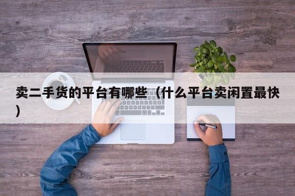 卖二手货的平台有哪些（什么平台卖闲置最快）