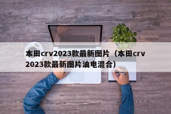本田crv2023款最新图片（本田crv2023款最新图片油电混合）
