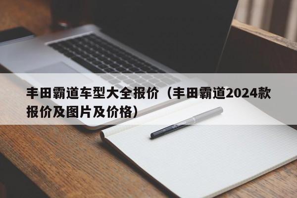 丰田霸道车型大全报价（丰田霸道2024款报价及图片及价格）