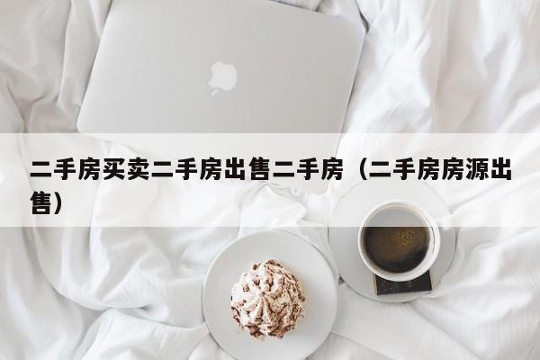 二手房买卖二手房出售二手房（二手房房源出售）