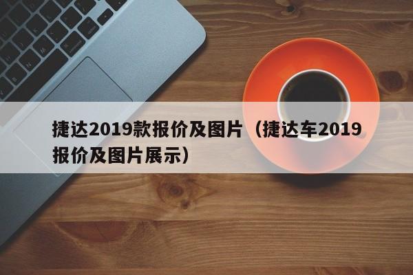 捷达2019款报价及图片（捷达车2019报价及图片展示）