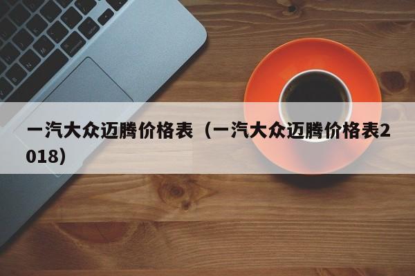 一汽大众迈腾价格表（一汽大众迈腾价格表2018）