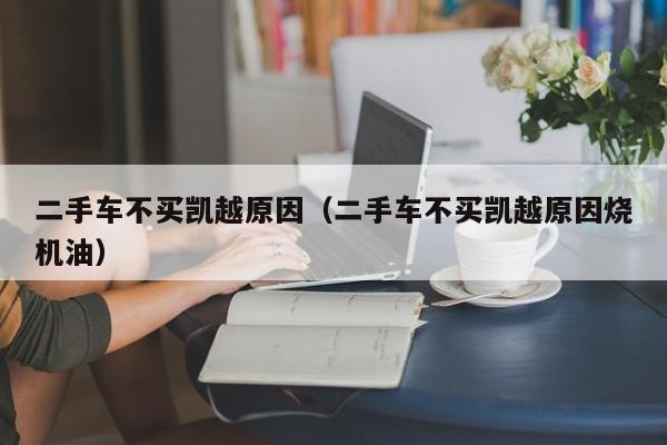 二手车不买凯越原因（二手车不买凯越原因烧机油）