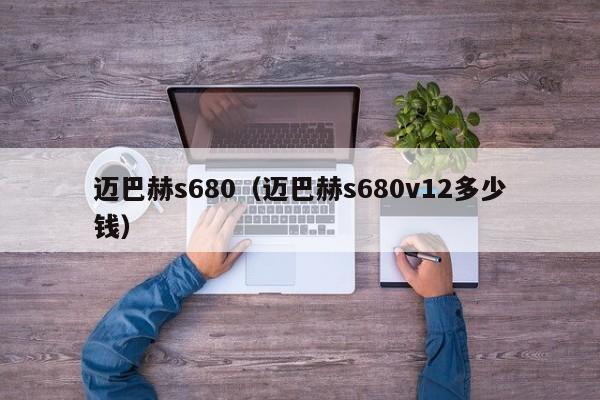 迈巴赫s680（迈巴赫s680v12多少钱）