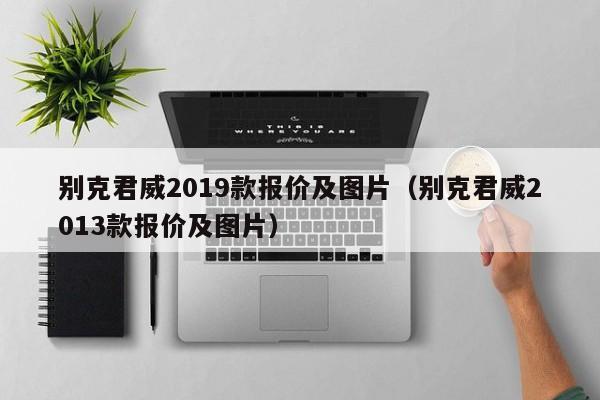 别克君威2019款报价及图片（别克君威2013款报价及图片）