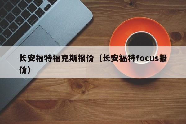 长安福特福克斯报价（长安福特focus报价）