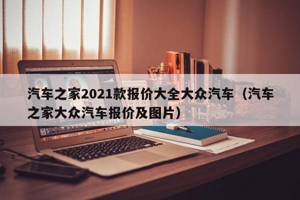汽车之家2021款报价大全大众汽车（汽车之家大众汽车报价及图片）