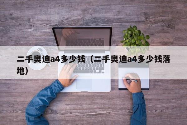 二手奥迪a4多少钱（二手奥迪a4多少钱落地）