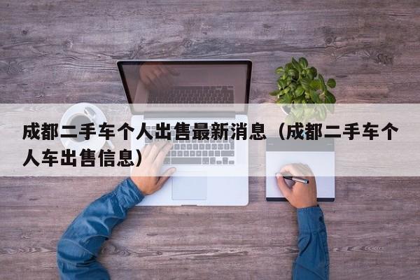 成都二手车个人出售最新消息（成都二手车个人车出售信息）