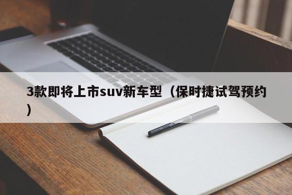 3款即将上市suv新车型（保时捷试驾预约）