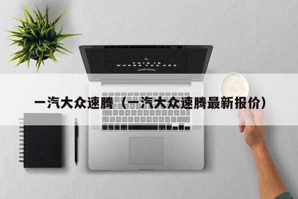 一汽大众速腾（一汽大众速腾最新报价）