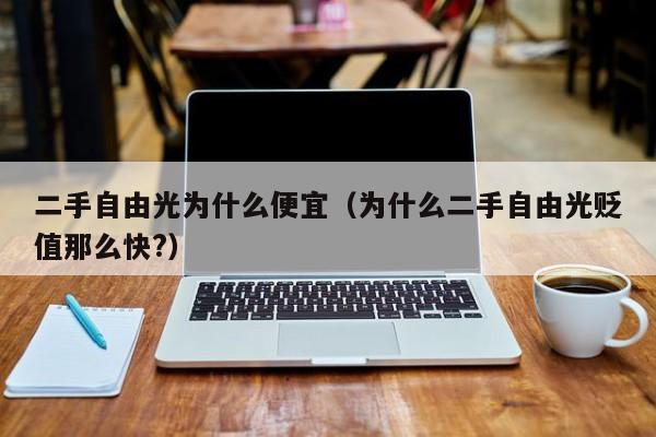 二手自由光为什么便宜（为什么二手自由光贬值那么快?）