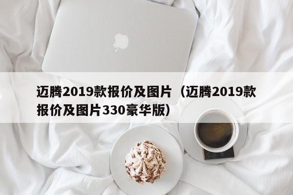 迈腾2019款报价及图片（迈腾2019款报价及图片330豪华版）