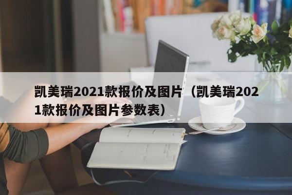 凯美瑞2021款报价及图片（凯美瑞2021款报价及图片参数表）