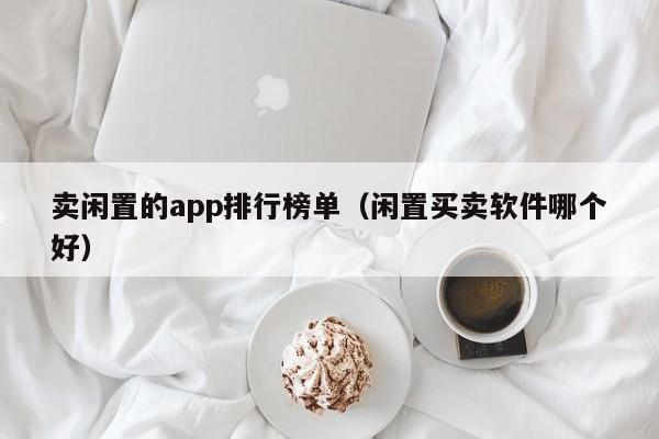 卖闲置的app排行榜单（闲置买卖软件哪个好）