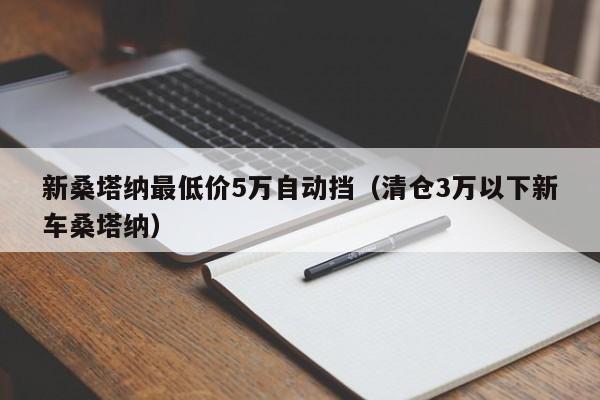 新桑塔纳最低价5万自动挡（清仓3万以下新车桑塔纳）