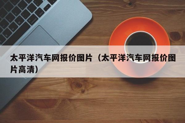 太平洋汽车网报价图片（太平洋汽车网报价图片高清）