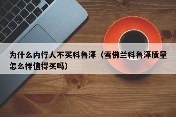 为什么内行人不买科鲁泽（雪佛兰科鲁泽质量怎么样值得买吗）