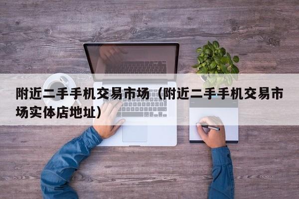 附近二手手机交易市场（附近二手手机交易市场实体店地址）