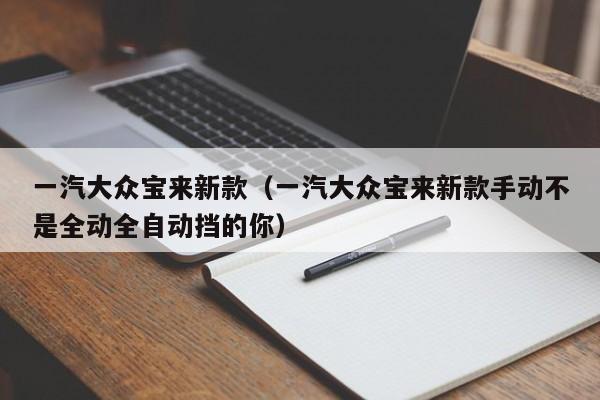 一汽大众宝来新款（一汽大众宝来新款手动不是全动全自动挡的你）