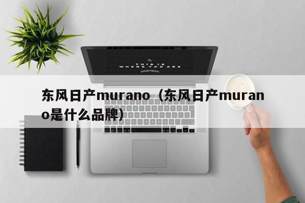 东风日产murano（东风日产murano是什么品牌）
