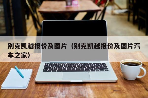 别克凯越报价及图片（别克凯越报价及图片汽车之家）