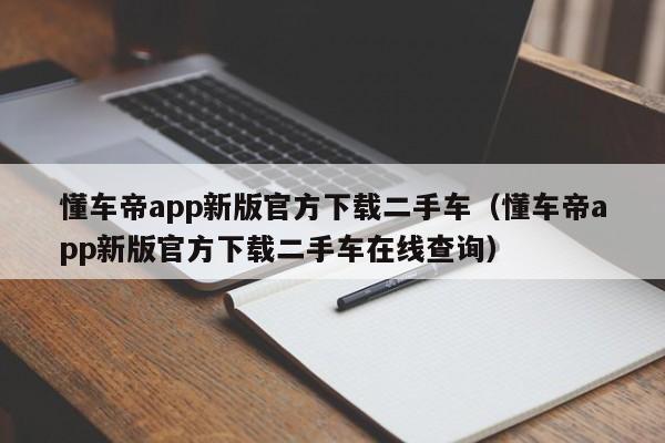 懂车帝app新版官方下载二手车（懂车帝app新版官方下载二手车在线查询）