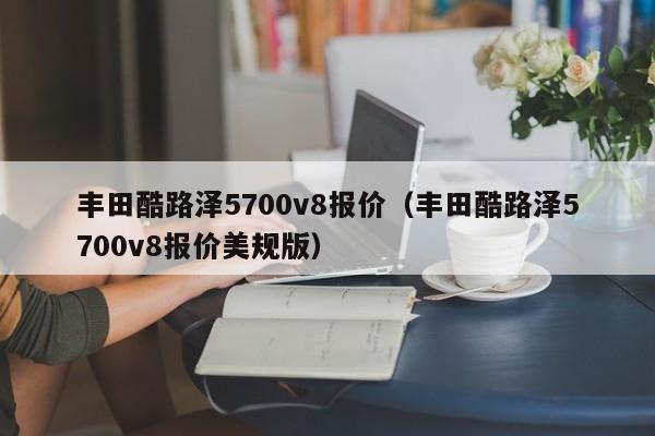 丰田酷路泽5700v8报价（丰田酷路泽5700v8报价美规版）