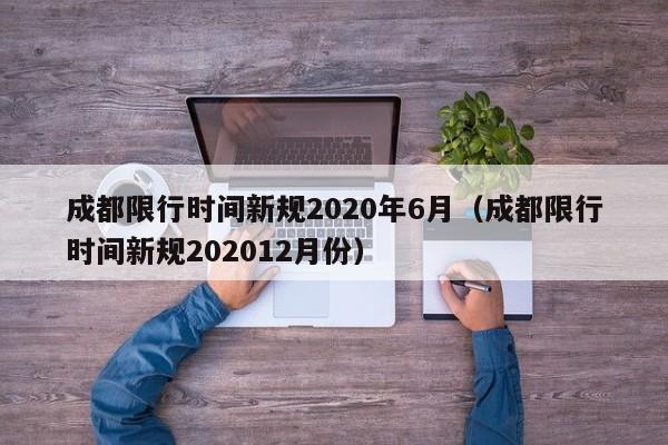 成都限行时间新规2020年6月（成都限行时间新规202012月份）